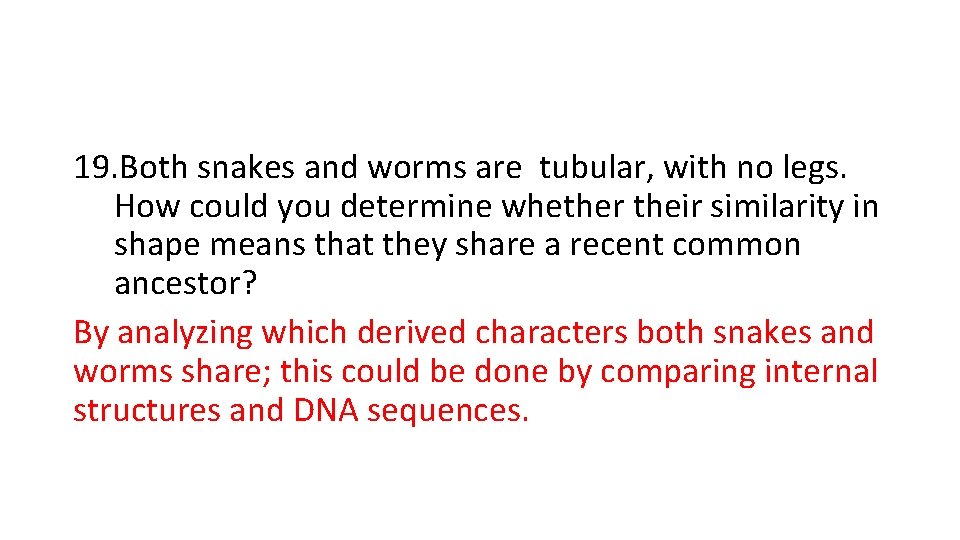 19. Both snakes and worms are tubular, with no legs. How could you determine