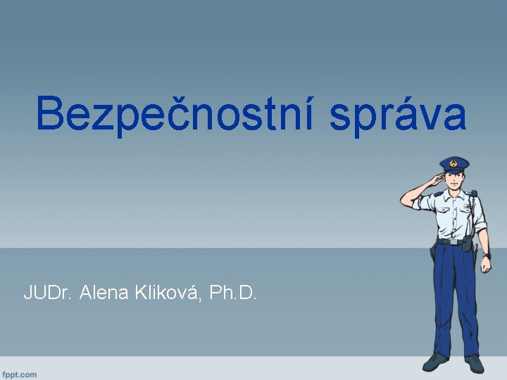 Bezpečnostní správa JUDr. Alena Kliková, Ph. D. 