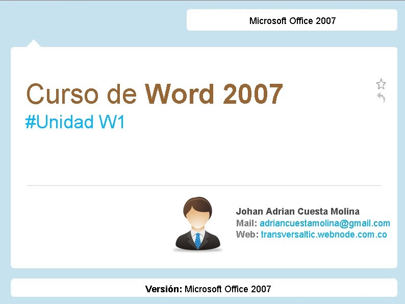 Microsoft Office 2007 Curso de Word 2007 #Unidad W 1 Johan Adrian Cuesta Molina Microsoft Office 2007 Curso de Word 2007 #Unidad W 1 Johan Adrian Cuesta Molina