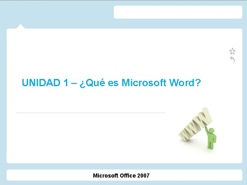 UNIDAD 1 – ¿Qué es Microsoft Word? Microsoft Office 2007 UNIDAD 1 – ¿Qué es Microsoft Word? Microsoft Office 2007