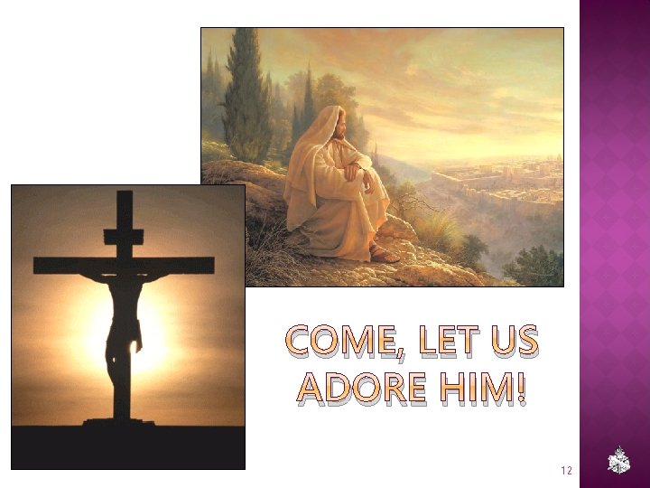 COME, LET US ADORE HIM! 12 