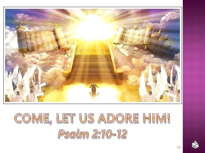 COME, LET US ADORE HIM! Psalm 2: 10 -12 13 