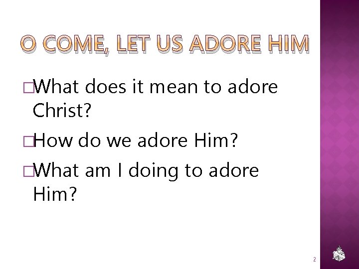 O COME, LET US ADORE HIM �What does it mean to adore Christ? �How