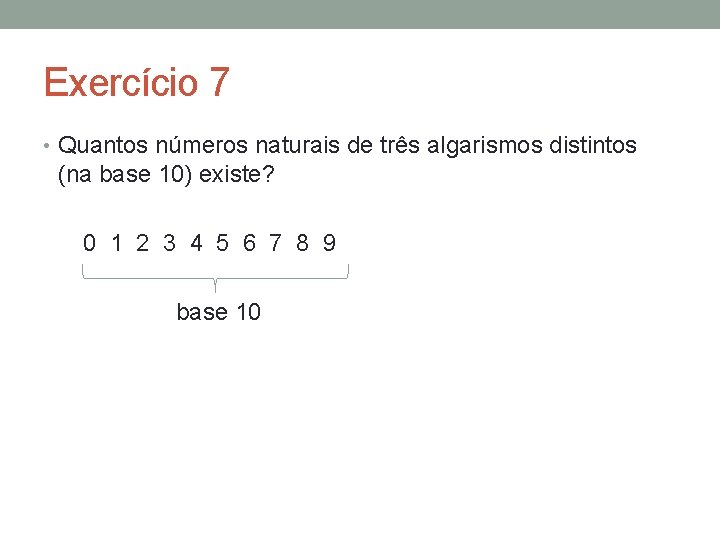 Exercício 7 • Quantos números naturais de três algarismos distintos (na base 10) existe?