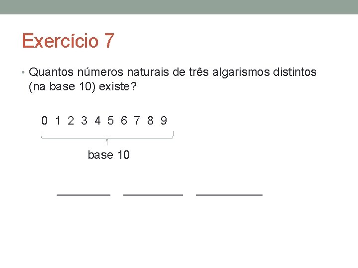 Exercício 7 • Quantos números naturais de três algarismos distintos (na base 10) existe?