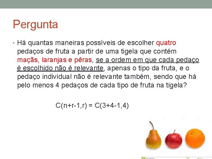 Pergunta • Há quantas maneiras possíveis de escolher quatro pedaços de fruta a partir