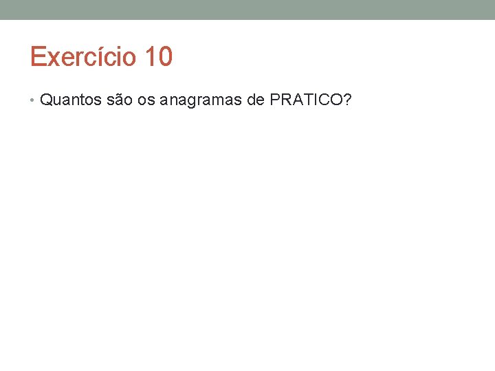 Exercício 10 • Quantos são os anagramas de PRATICO? 