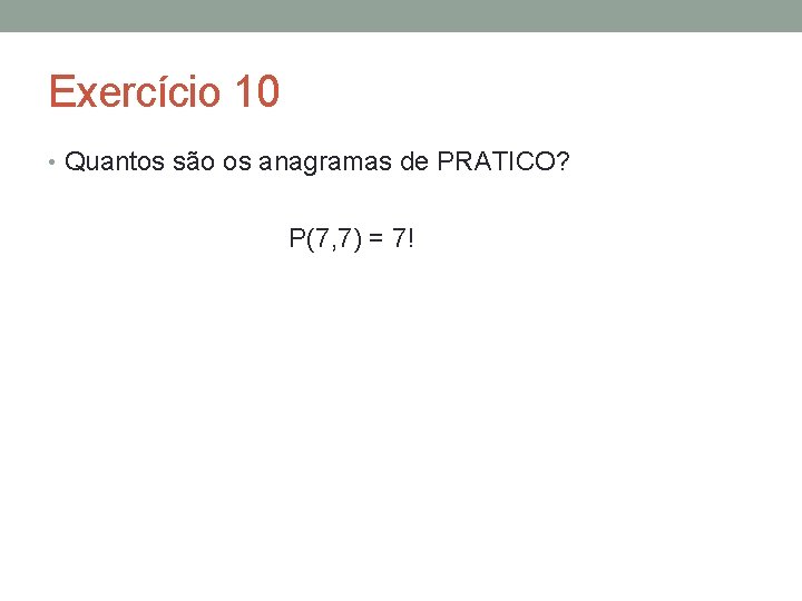 Exercício 10 • Quantos são os anagramas de PRATICO? P(7, 7) = 7! 