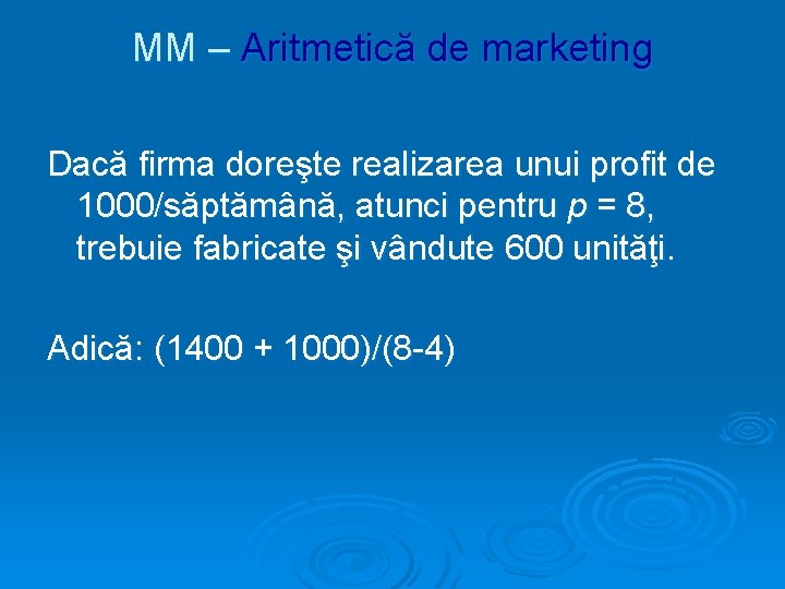 MM – Aritmetică de marketing Dacă firma doreşte realizarea unui profit de 1000/săptămână, atunci