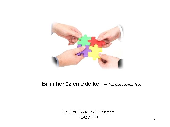 Bilim henüz emeklerken – Yüksek Lisans Tezi Arş. Gör. Çağlar YALÇINKAYA 16/03/2010 1 