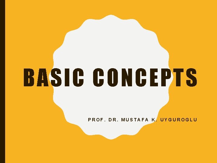 BASIC CONCEPTS PROF. DR. MUSTAFA K. UYGUROGLU 