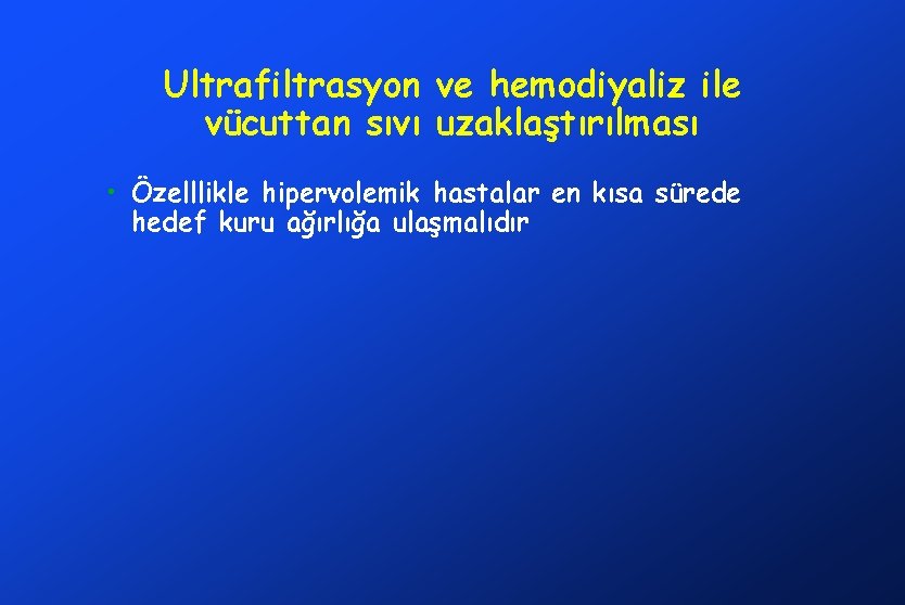 Ultrafiltrasyon ve hemodiyaliz ile vücuttan sıvı uzaklaştırılması • Özelllikle hipervolemik hastalar en kısa sürede