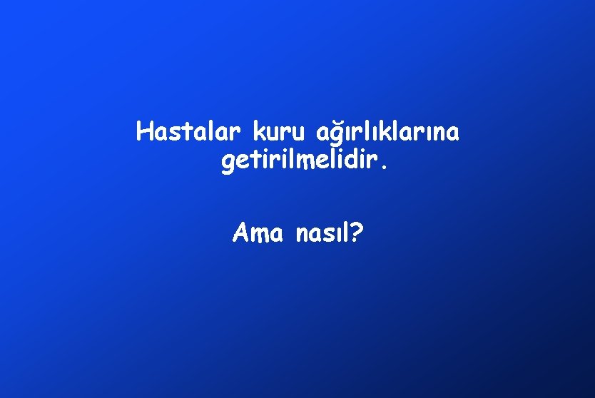 Hastalar kuru ağırlıklarına getirilmelidir. Ama nasıl? 