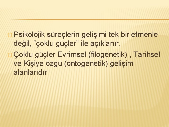 � Psikolojik süreçlerin gelişimi tek bir etmenle değil, “çoklu güçler” ile açıklanır. � Çoklu