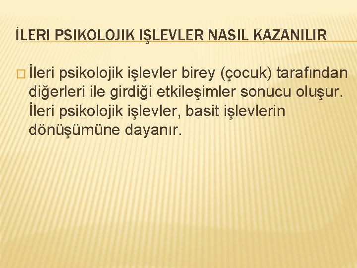 İLERI PSIKOLOJIK IŞLEVLER NASIL KAZANILIR � İleri psikolojik işlevler birey (çocuk) tarafından diğerleri ile