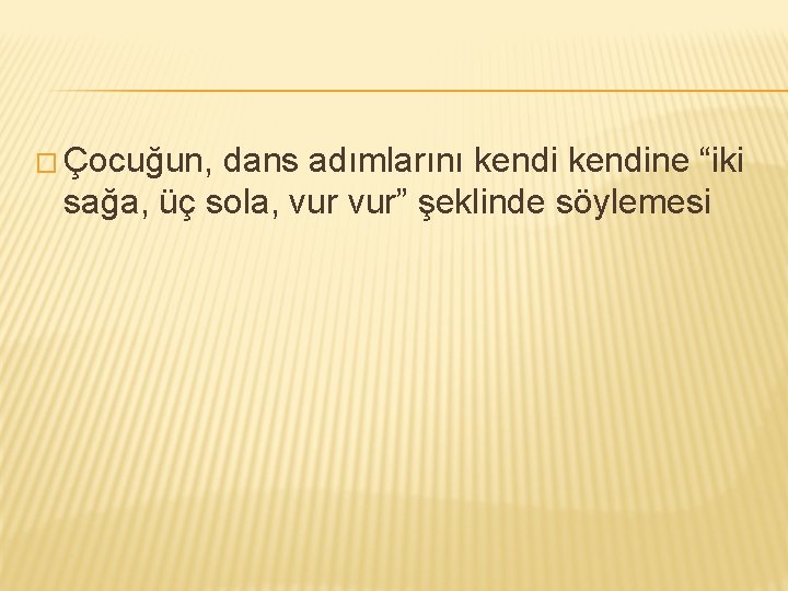 � Çocuğun, dans adımlarını kendine “iki sağa, üç sola, vur” şeklinde söylemesi 