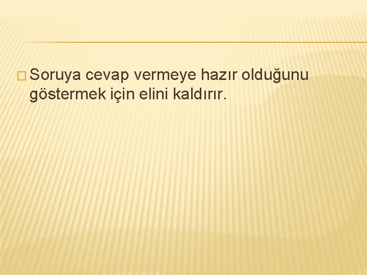 � Soruya cevap vermeye hazır olduğunu göstermek için elini kaldırır. 