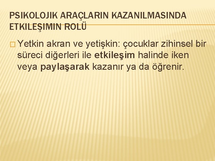 PSIKOLOJIK ARAÇLARIN KAZANILMASINDA ETKILEŞIMIN ROLÜ � Yetkin akran ve yetişkin: çocuklar zihinsel bir süreci