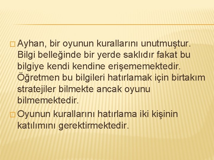 � Ayhan, bir oyunun kurallarını unutmuştur. Bilgi belleğinde bir yerde saklıdır fakat bu bilgiye