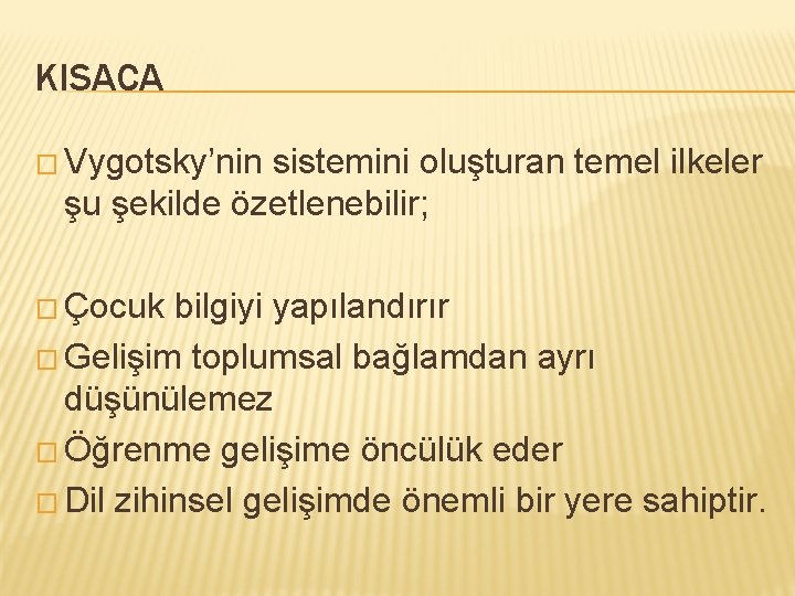 KISACA � Vygotsky’nin sistemini oluşturan temel ilkeler şu şekilde özetlenebilir; � Çocuk bilgiyi yapılandırır