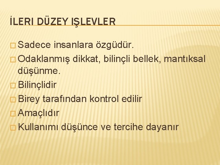 İLERI DÜZEY IŞLEVLER � Sadece insanlara özgüdür. � Odaklanmış dikkat, bilinçli bellek, mantıksal düşünme.