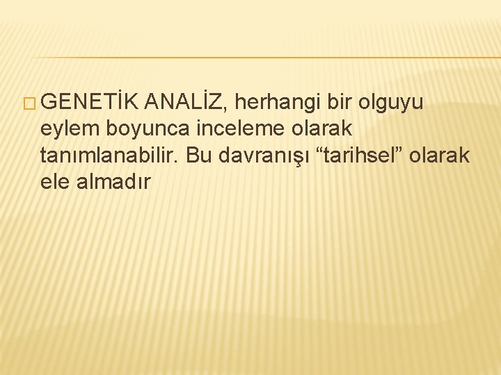 � GENETİK ANALİZ, herhangi bir olguyu eylem boyunca inceleme olarak tanımlanabilir. Bu davranışı “tarihsel”