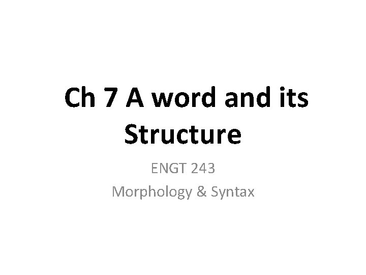 Ch 7 A word and its Structure ENGT 243 Morphology & Syntax 