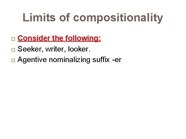 Limits of compositionality Consider the following: Seeker, writer, looker. Agentive nominalizing suffix -er 