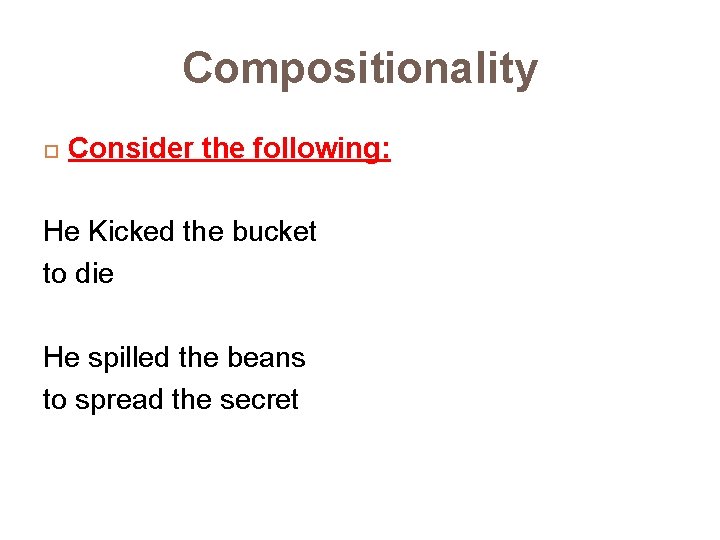 Compositionality Consider the following: He Kicked the bucket to die He spilled the beans