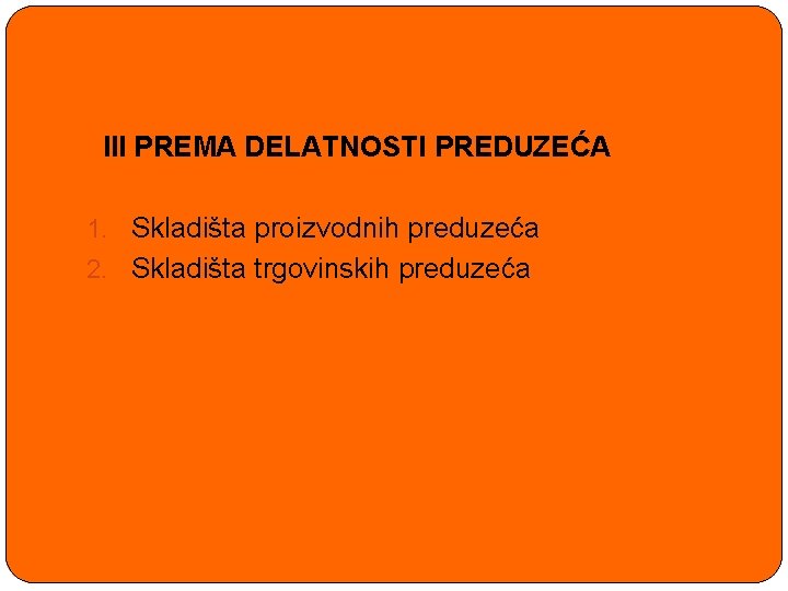 III PREMA DELATNOSTI PREDUZEĆA 1. Skladišta proizvodnih preduzeća 2. Skladišta trgovinskih preduzeća 