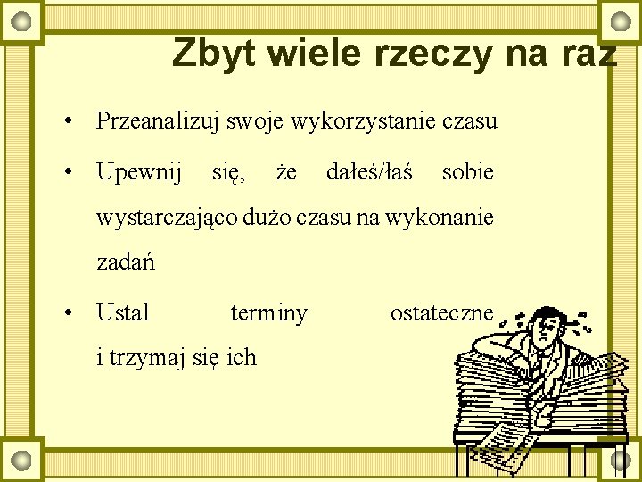 Zbyt wiele rzeczy na raz • Przeanalizuj swoje wykorzystanie czasu • Upewnij się, że