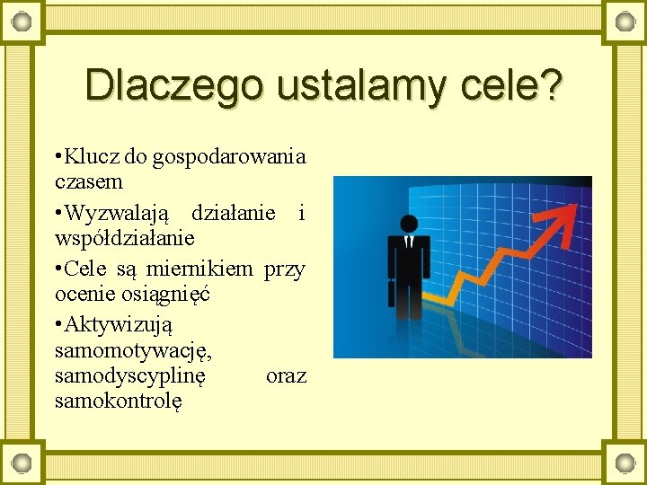 Dlaczego ustalamy cele? • Klucz do gospodarowania czasem • Wyzwalają działanie i współdziałanie •