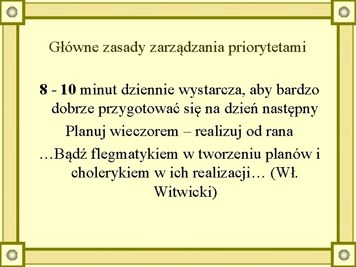 Główne zasady zarządzania priorytetami 8 - 10 minut dziennie wystarcza, aby bardzo dobrze przygotować