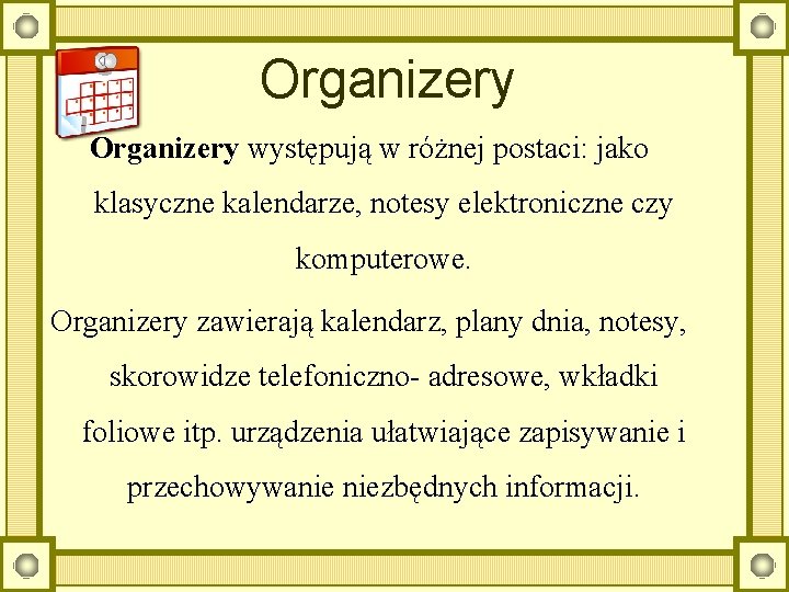 Organizery występują w różnej postaci: jako klasyczne kalendarze, notesy elektroniczne czy komputerowe. Organizery zawierają