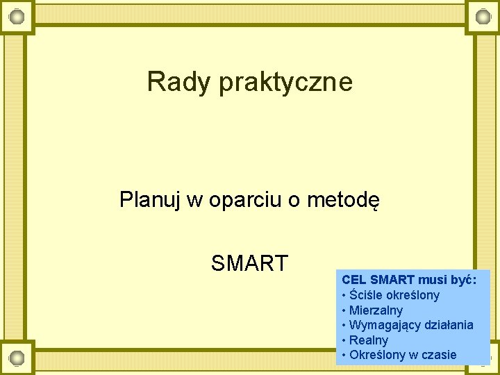 Rady praktyczne Planuj w oparciu o metodę SMART CEL SMART musi być: • Ściśle