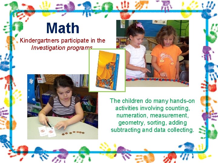 Math Kindergartners participate in the Investigation programs. The children do many hands-on activities involving