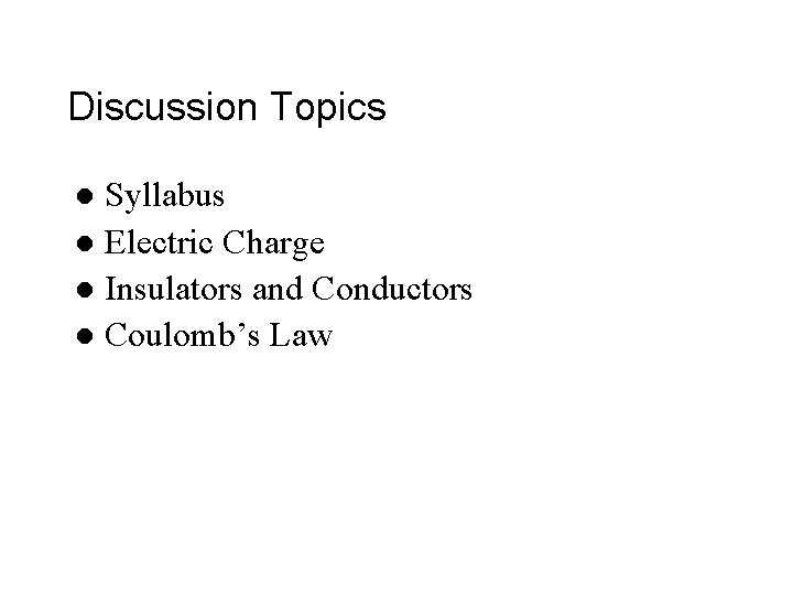 Discussion Topics Syllabus l Electric Charge l Insulators and Conductors l Coulomb’s Law l Discussion Topics Syllabus l Electric Charge l Insulators and Conductors l Coulomb’s Law l