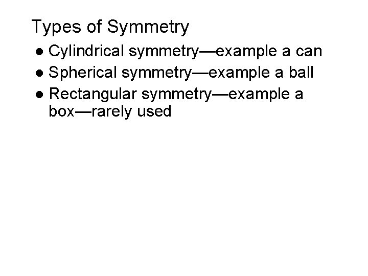 Types of Symmetry Cylindrical symmetry—example a can l Spherical symmetry—example a ball l Rectangular Types of Symmetry Cylindrical symmetry—example a can l Spherical symmetry—example a ball l Rectangular