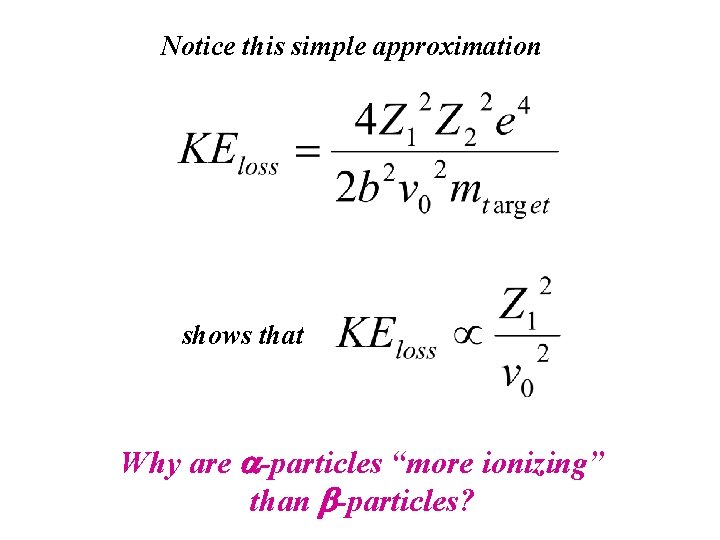 Notice this simple approximation shows that Why are a-particles “more ionizing” than b-particles? 