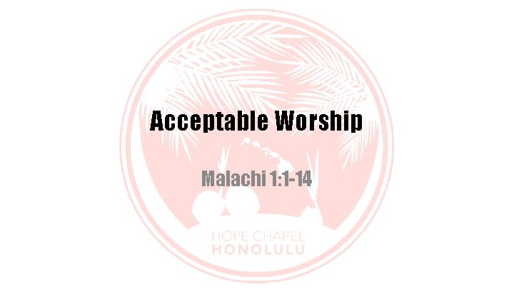 Acceptable Worship Malachi 1: 1 -14 