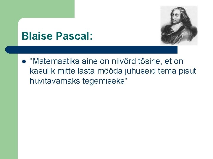 Blaise Pascal: l “Matemaatika aine on niivõrd tõsine, et on kasulik mitte lasta mööda