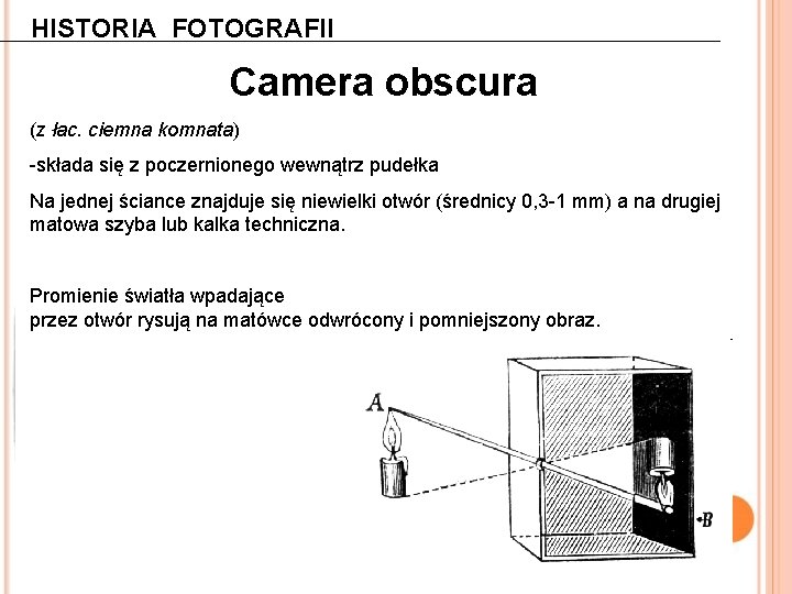 HISTORIA FOTOGRAFII Camera obscura (z łac. ciemna komnata) -składa się z poczernionego wewnątrz pudełka