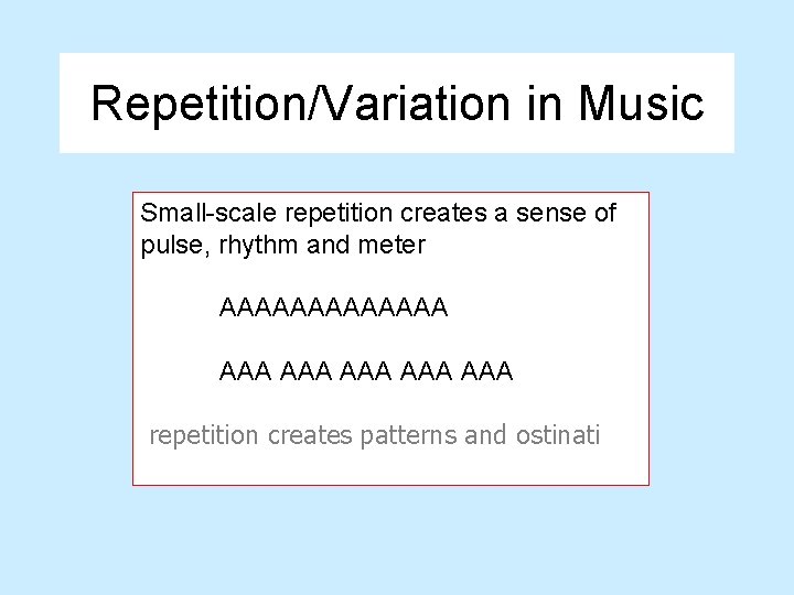 Repetition/Variation in Music Small-scale repetition creates a sense of pulse, rhythm and meter AAAAAAA