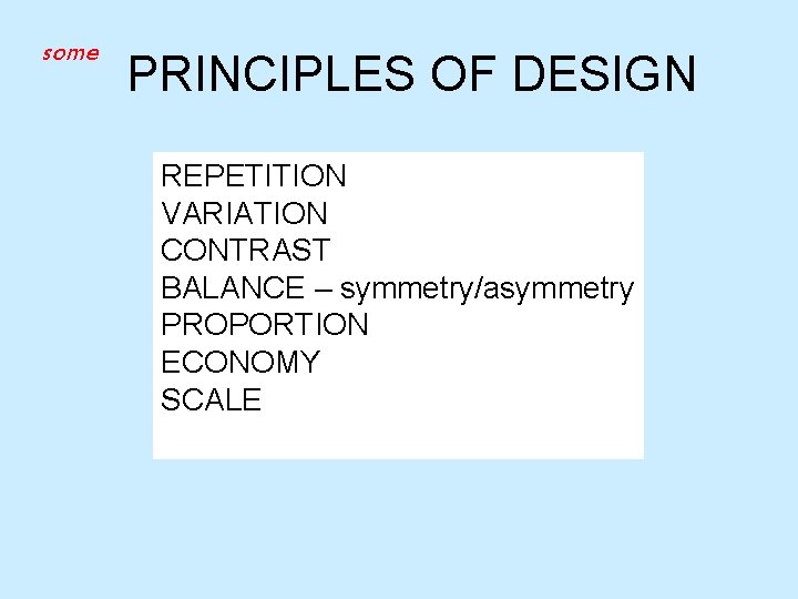 some PRINCIPLES OF DESIGN REPETITION VARIATION CONTRAST BALANCE – symmetry/asymmetry PROPORTION ECONOMY SCALE 