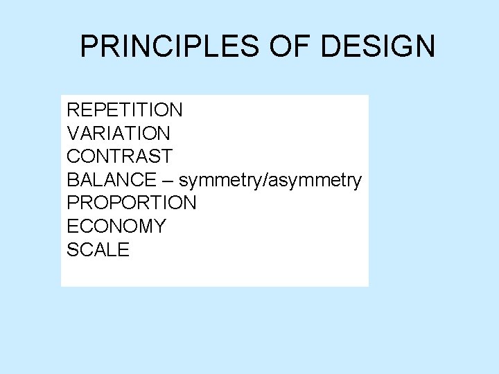 PRINCIPLES OF DESIGN REPETITION VARIATION CONTRAST BALANCE – symmetry/asymmetry PROPORTION ECONOMY SCALE 