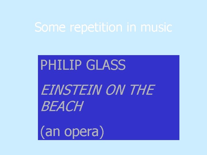 Some repetition in music PHILIP GLASS EINSTEIN ON THE BEACH (an opera) 