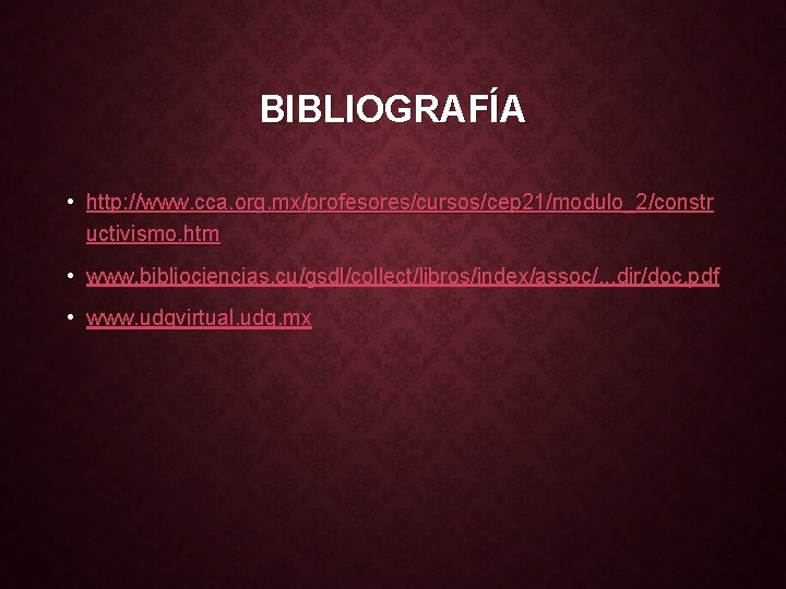 BIBLIOGRAFÍA • http: //www. cca. org. mx/profesores/cursos/cep 21/modulo_2/constr uctivismo. htm • www. bibliociencias. cu/gsdl/collect/libros/index/assoc/.