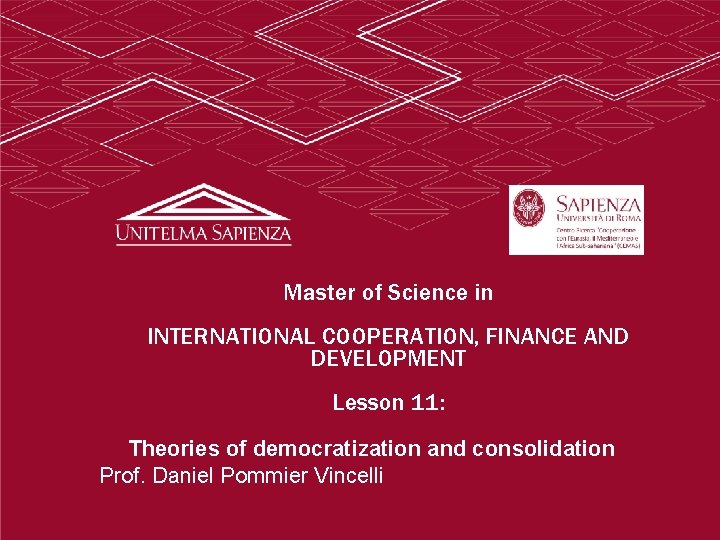 Master of Science in INTERNATIONAL COOPERATION, FINANCE AND DEVELOPMENT Lesson 11: Theories of democratization Master of Science in INTERNATIONAL COOPERATION, FINANCE AND DEVELOPMENT Lesson 11: Theories of democratization