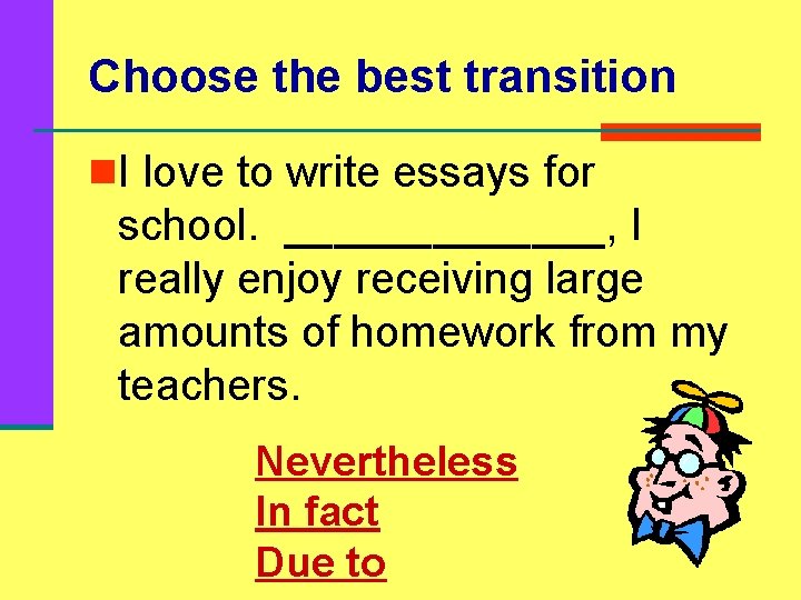 Choose the best transition n. I love to write essays for school. _______, I