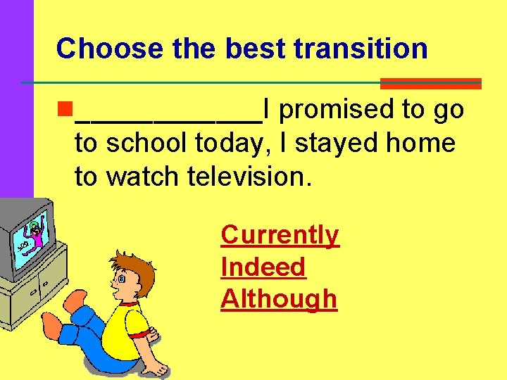 Choose the best transition n______I promised to go to school today, I stayed home